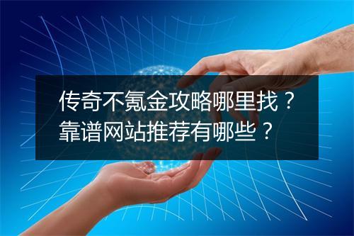 传奇不氪金攻略哪里找？靠谱网站推荐有哪些？