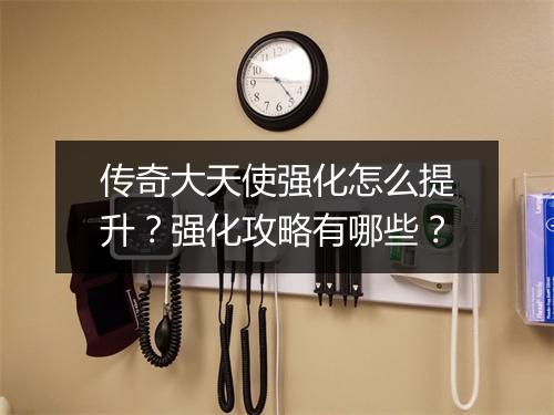 传奇大天使强化怎么提升？强化攻略有哪些？
