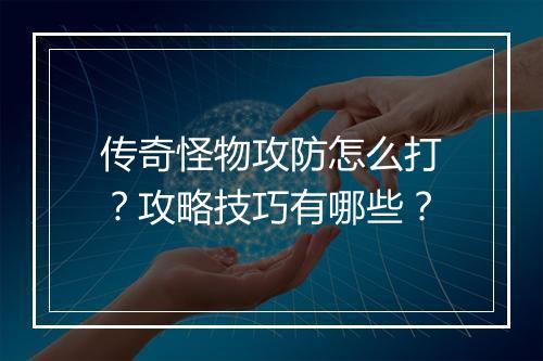 传奇怪物攻防怎么打？攻略技巧有哪些？