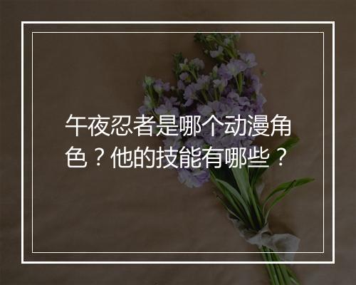 午夜忍者是哪个动漫角色？他的技能有哪些？