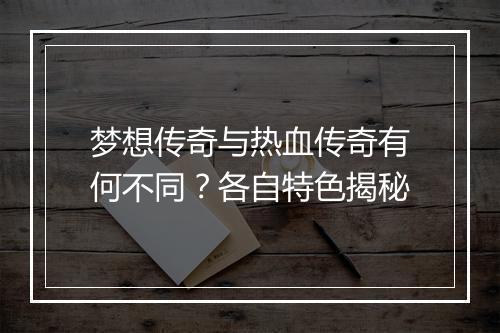 梦想传奇与热血传奇有何不同？各自特色揭秘