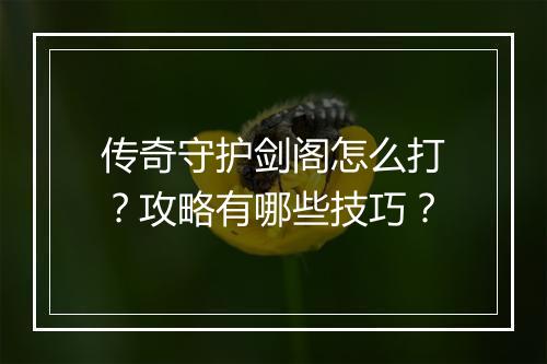 传奇守护剑阁怎么打？攻略有哪些技巧？