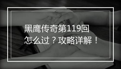 黑鹰传奇第119回怎么过？攻略详解！