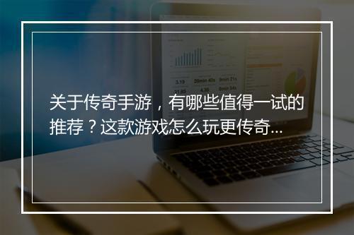 关于传奇手游，有哪些值得一试的推荐？这款游戏怎么玩更传奇？