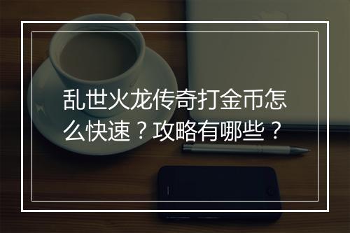 乱世火龙传奇打金币怎么快速？攻略有哪些？