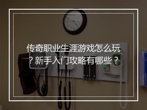 传奇职业生涯游戏怎么玩？新手入门攻略有哪些？