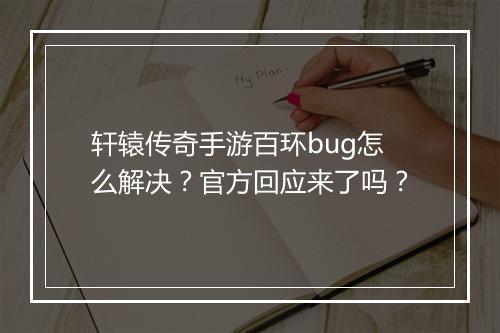 轩辕传奇手游百环bug怎么解决？官方回应来了吗？