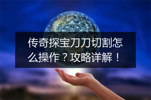 传奇探宝刀刀切割怎么操作？攻略详解！