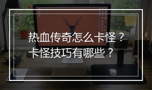 热血传奇怎么卡怪？卡怪技巧有哪些？
