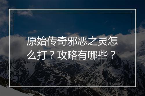 原始传奇邪恶之灵怎么打？攻略有哪些？