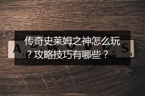 传奇史莱姆之神怎么玩？攻略技巧有哪些？