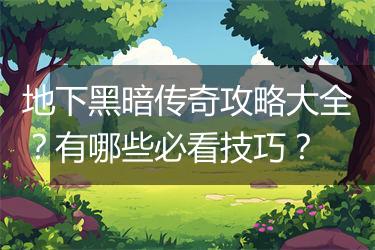 地下黑暗传奇攻略大全？有哪些必看技巧？