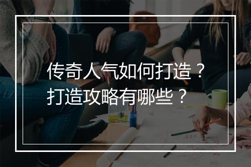 传奇人气如何打造？打造攻略有哪些？