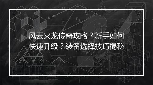 风云火龙传奇攻略？新手如何快速升级？装备选择技巧揭秘