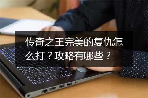 传奇之王完美的复仇怎么打？攻略有哪些？