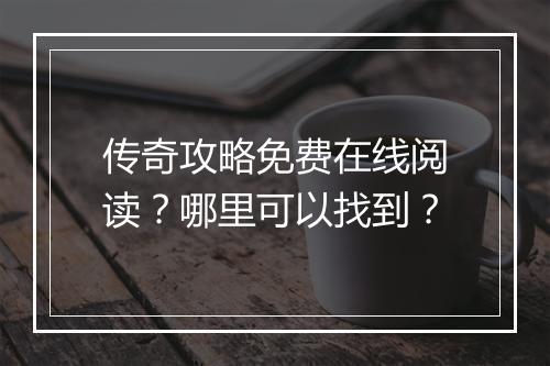 传奇攻略免费在线阅读？哪里可以找到？