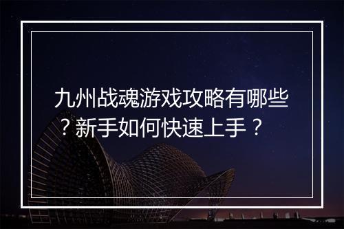 九州战魂游戏攻略有哪些？新手如何快速上手？