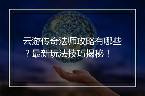 云游传奇法师攻略有哪些？最新玩法技巧揭秘！