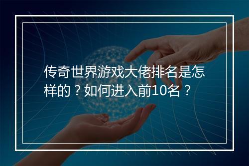 传奇世界游戏大佬排名是怎样的？如何进入前10名？