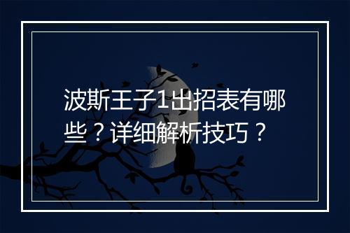 波斯王子1出招表有哪些？详细解析技巧？