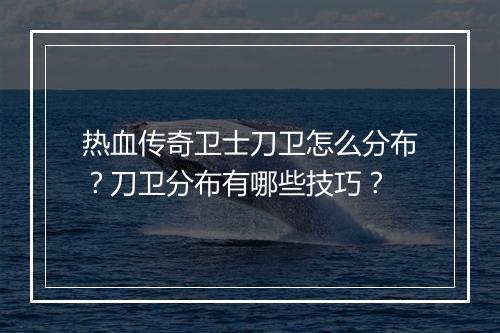 热血传奇卫士刀卫怎么分布？刀卫分布有哪些技巧？