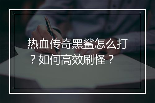 热血传奇黑鲨怎么打？如何高效刷怪？