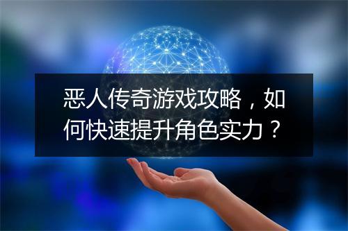 恶人传奇游戏攻略，如何快速提升角色实力？