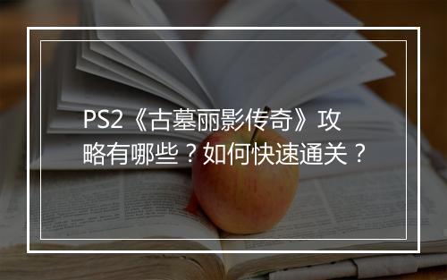 PS2《古墓丽影传奇》攻略有哪些？如何快速通关？