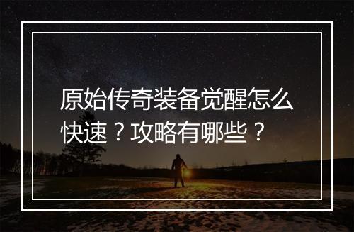 原始传奇装备觉醒怎么快速？攻略有哪些？