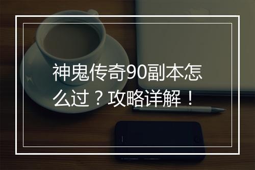 神鬼传奇90副本怎么过？攻略详解！