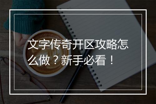 文字传奇开区攻略怎么做？新手必看！