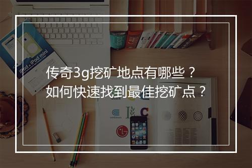 传奇3g挖矿地点有哪些？如何快速找到最佳挖矿点？
