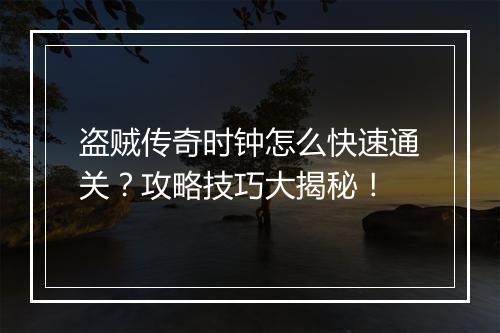盗贼传奇时钟怎么快速通关？攻略技巧大揭秘！