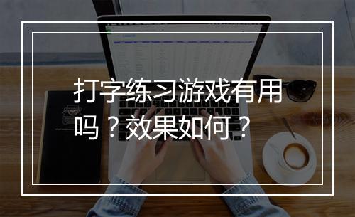 打字练习游戏有用吗？效果如何？