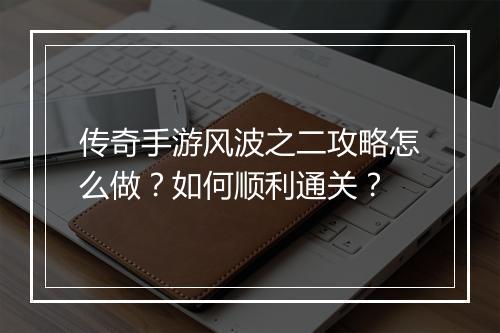 传奇手游风波之二攻略怎么做？如何顺利通关？