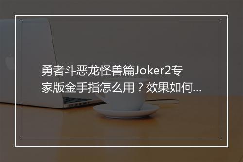 勇者斗恶龙怪兽篇Joker2专家版金手指怎么用？效果如何？