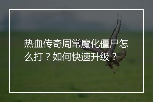 热血传奇周常魔化僵尸怎么打？如何快速升级？