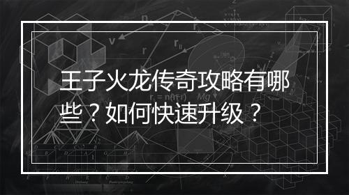 王子火龙传奇攻略有哪些？如何快速升级？