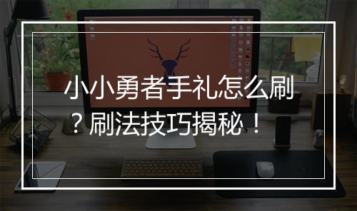 小小勇者手礼怎么刷？刷法技巧揭秘！