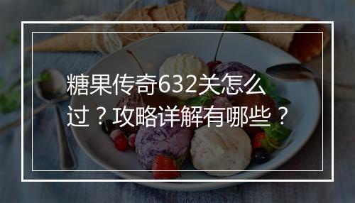 糖果传奇632关怎么过？攻略详解有哪些？