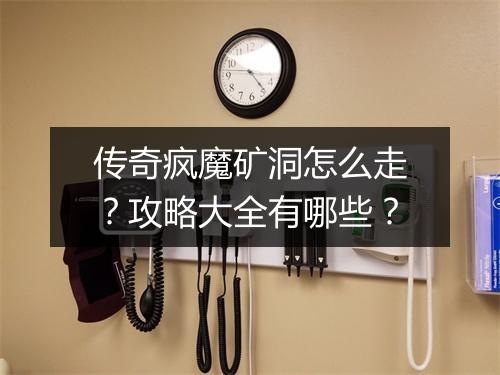 传奇疯魔矿洞怎么走？攻略大全有哪些？