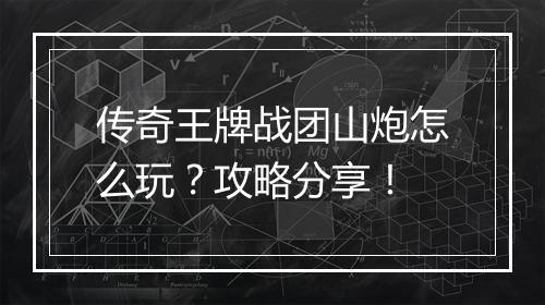 传奇王牌战团山炮怎么玩？攻略分享！
