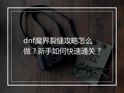 dnf魔界裂缝攻略怎么做？新手如何快速通关？