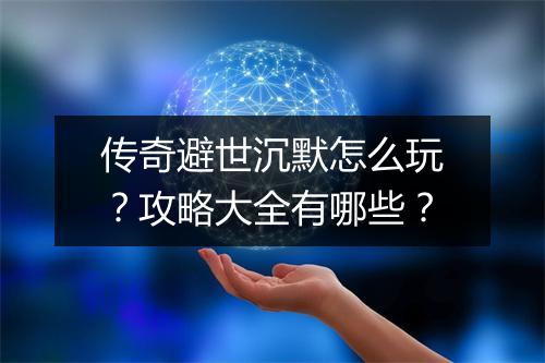 传奇避世沉默怎么玩？攻略大全有哪些？