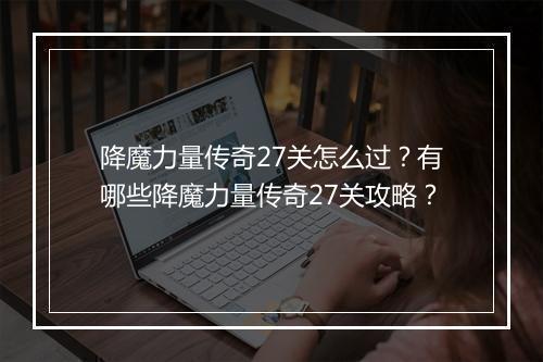 降魔力量传奇27关怎么过？有哪些降魔力量传奇27关攻略？