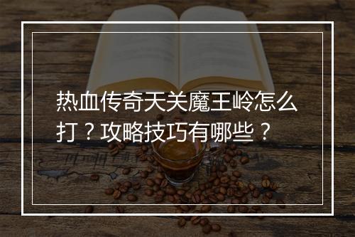 热血传奇天关魔王岭怎么打？攻略技巧有哪些？