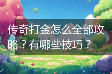 传奇打金怎么全部攻略？有哪些技巧？