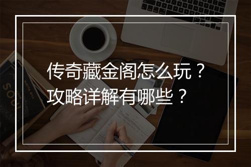 传奇藏金阁怎么玩？攻略详解有哪些？