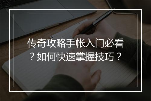 传奇攻略手帐入门必看？如何快速掌握技巧？