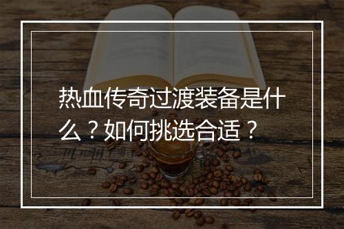 热血传奇过渡装备是什么？如何挑选合适？
